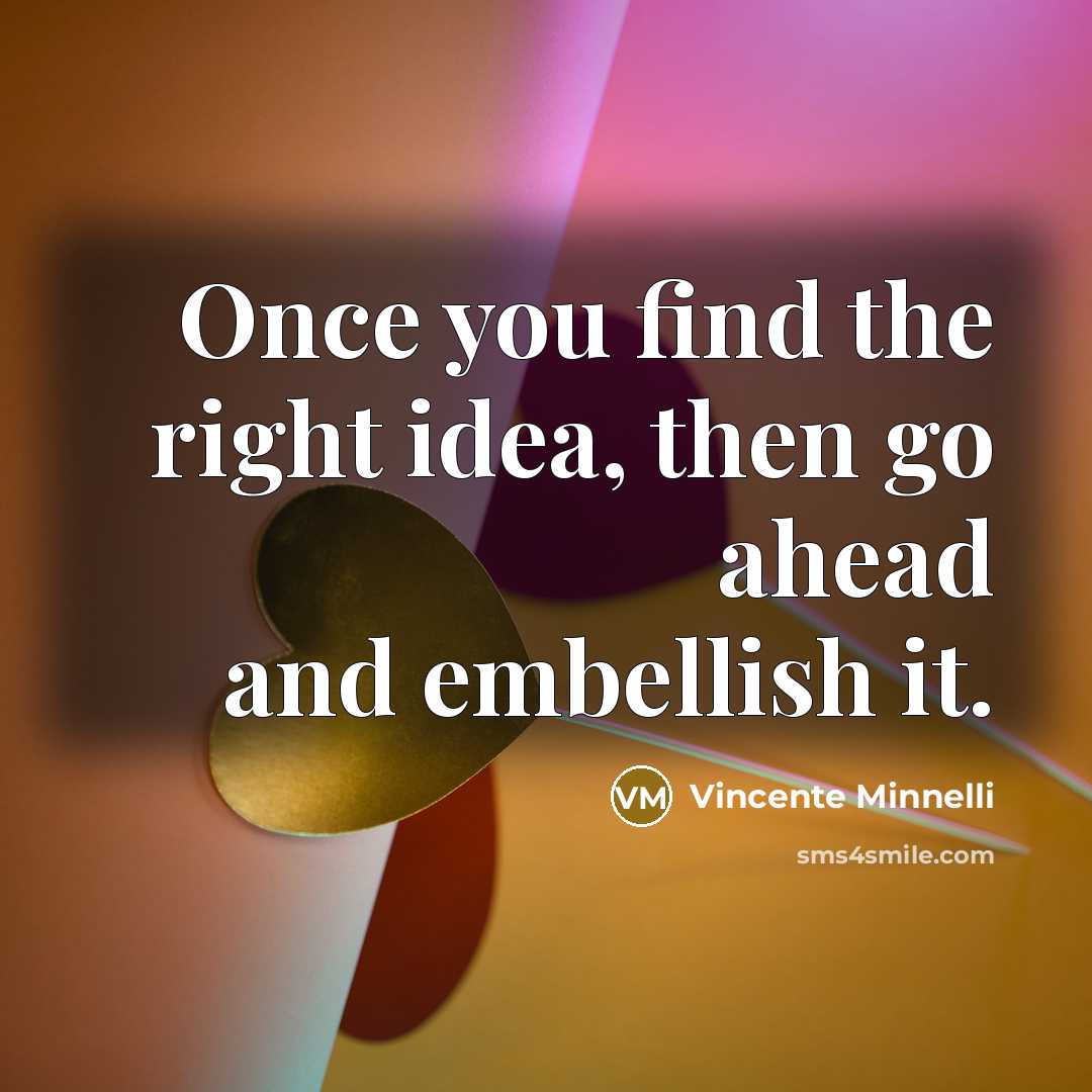 “Once you find the right idea, then go ahead and…” quote by Vincente Minnelli