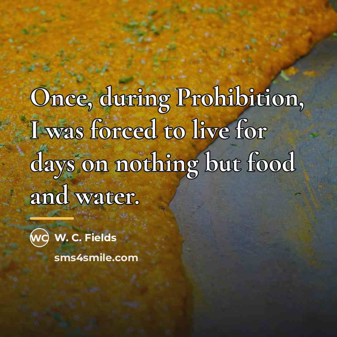 “Once, during Prohibition, I was forced to live for days…” quote by W. C. Fields