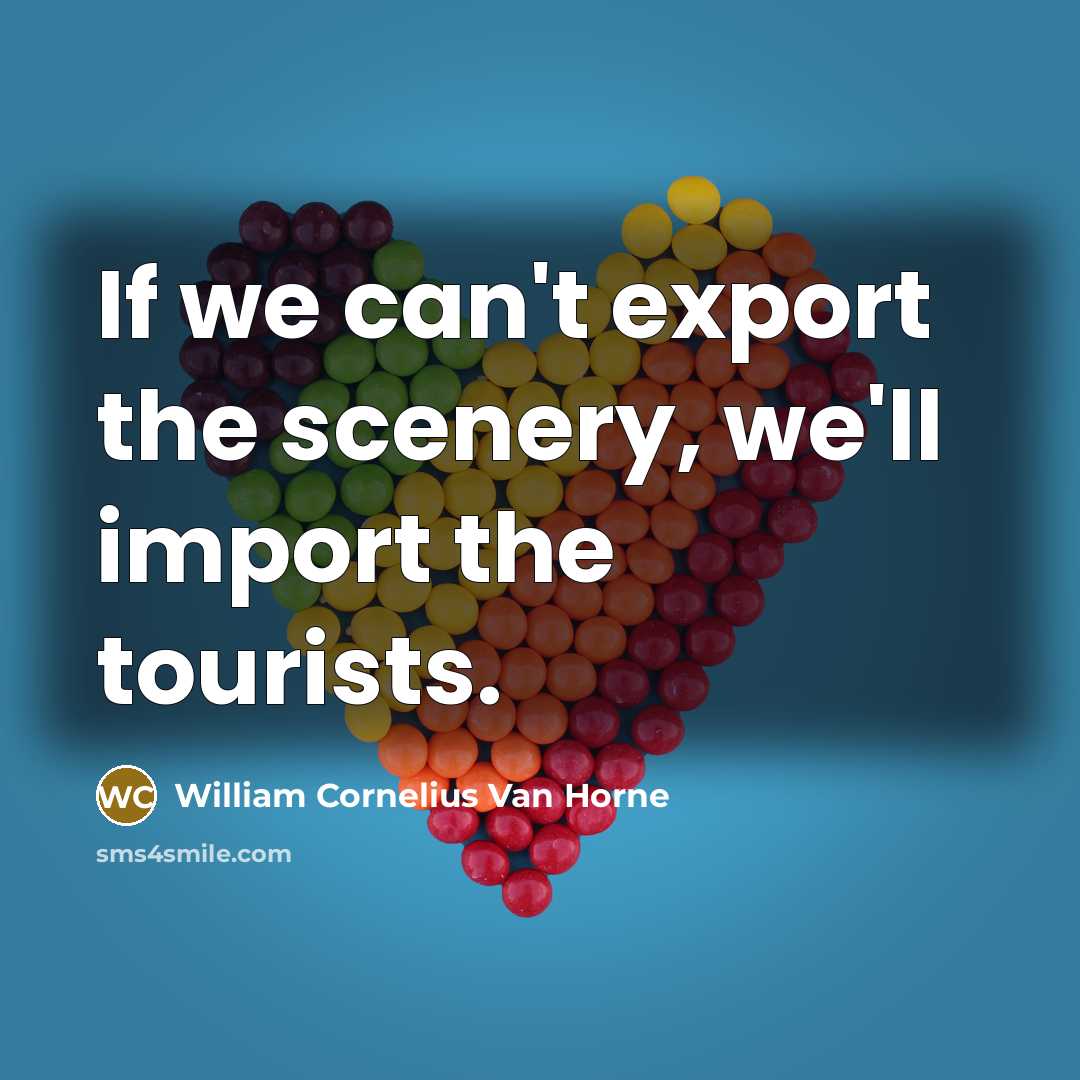 “If we can't export the scenery, we'll import the tourists.” quote by William Cornelius Van Horne