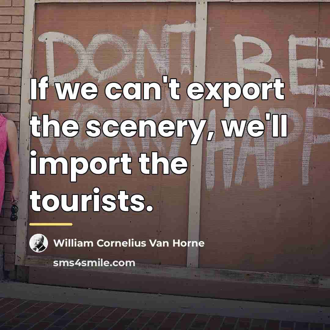 “If we can't export the scenery, we'll import the tourists.…” quote by William Cornelius Van Horne