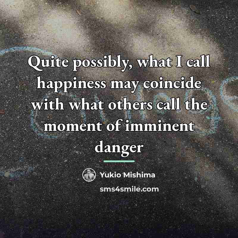 “Quite possibly, what I call happiness may coincide with what…” quote by Yukio Mishima
