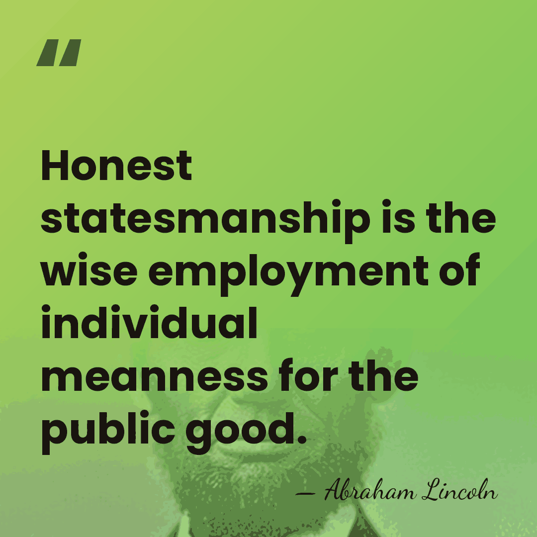 Honest statesmanship is the wise employment of individual meanness for the public&hellip; - Abraham Lincoln