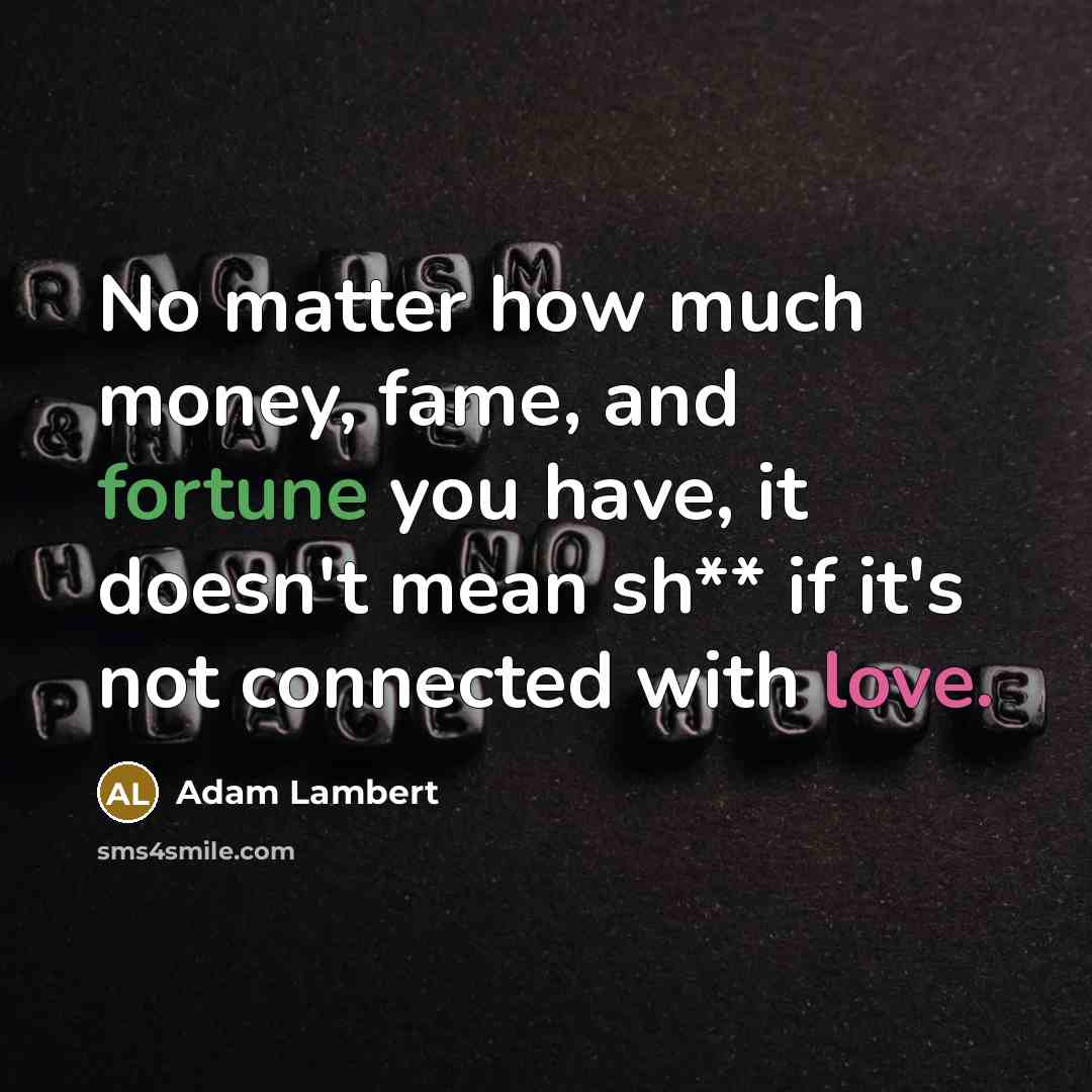 “No matter how much money, fame, and fortune you have,…” quote by Adam Lambert