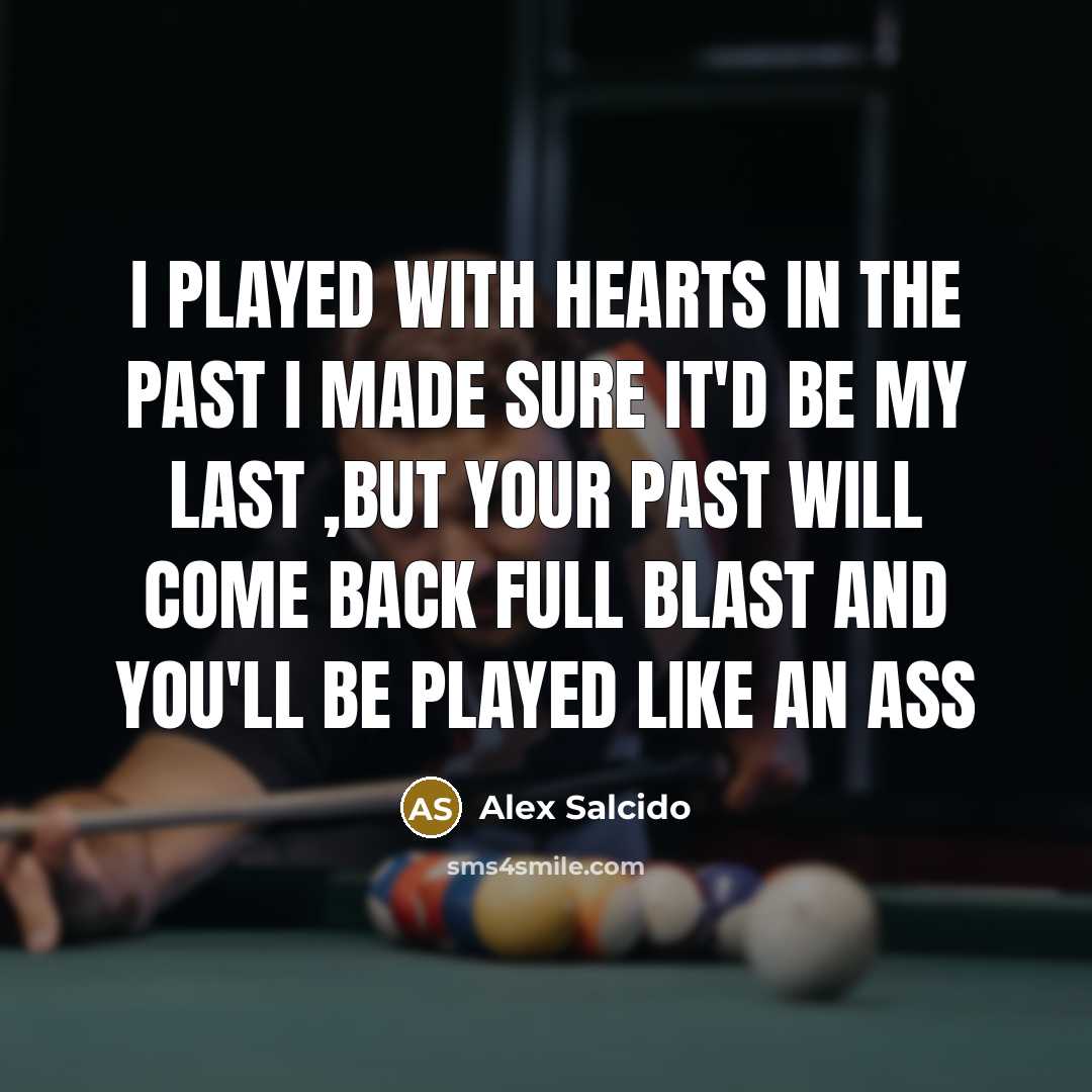 “I PLAYED WITH HEARTS IN THE PAST I MADE SURE IT'D BE MY LAST ,BUT your PAST WILL COME BACK FULL BLAST AND YOU'LL BE PLAYED LIKE AN ASS” quote by Alex Salcido