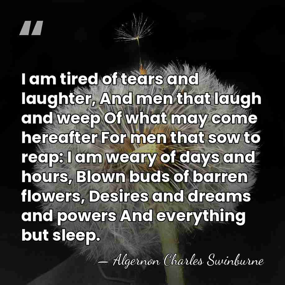 I am tired of tears and laughter, And men that laugh and&hellip; - Algernon Charles Swinburne