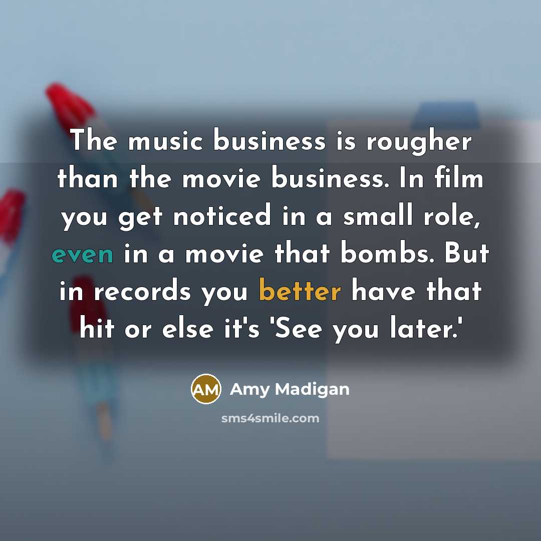 “The music business is rougher than the movie business. In…” quote by Amy Madigan