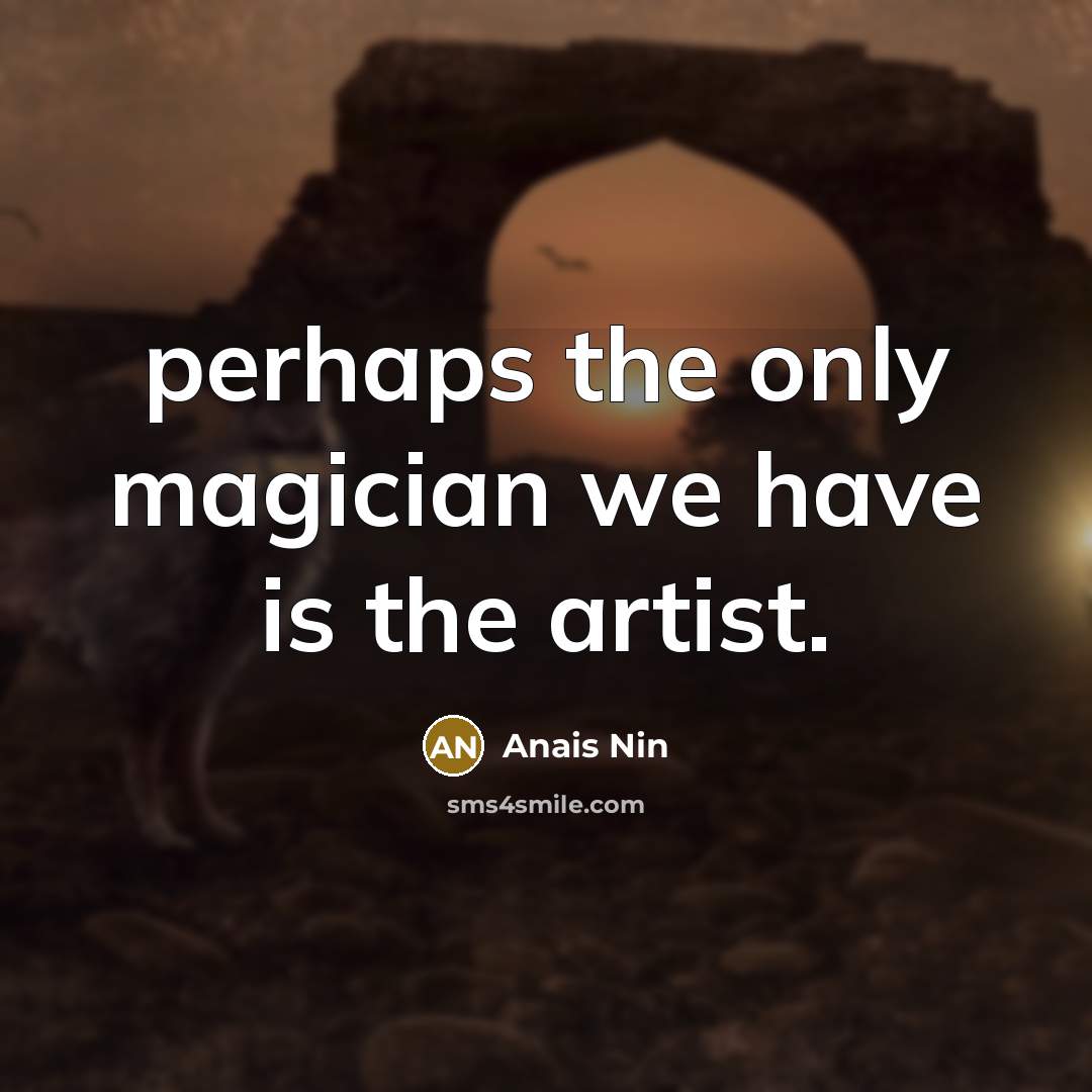 “perhaps the only magician we have is the artist.…” quote by Anais Nin