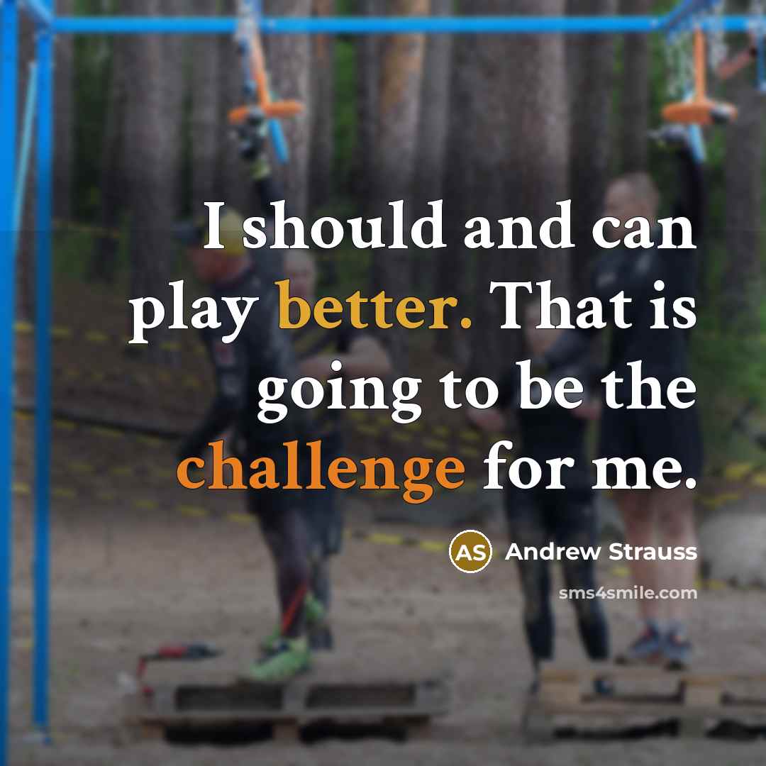 “I should and can play better. That is going to be the challenge for me.” quote by Andrew Strauss