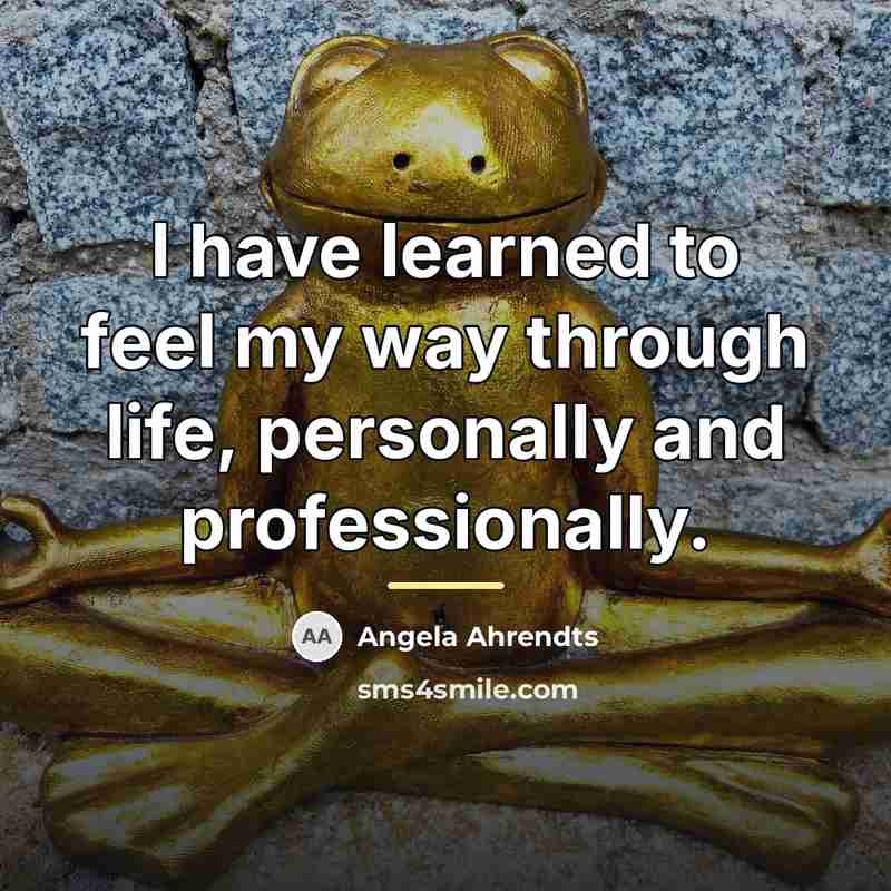 “I have learned to feel my way through life, personally…” quote by Angela Ahrendts