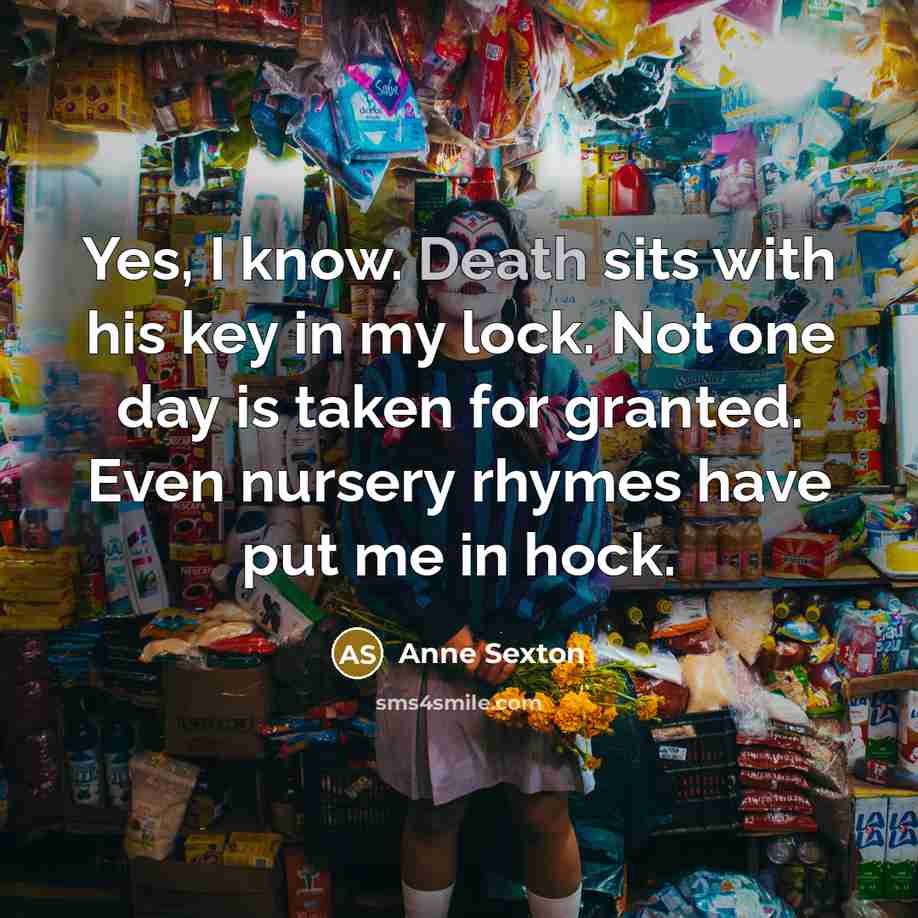 “Yes, I know. Death sits with his key in my…” quote by Anne Sexton