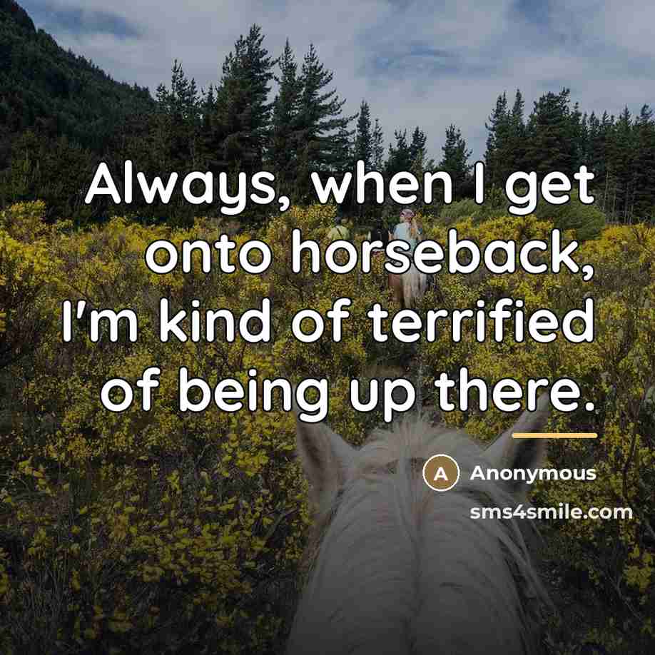 “Always, when I get onto horseback, I'm kind of terrified…” quote by Anonymous