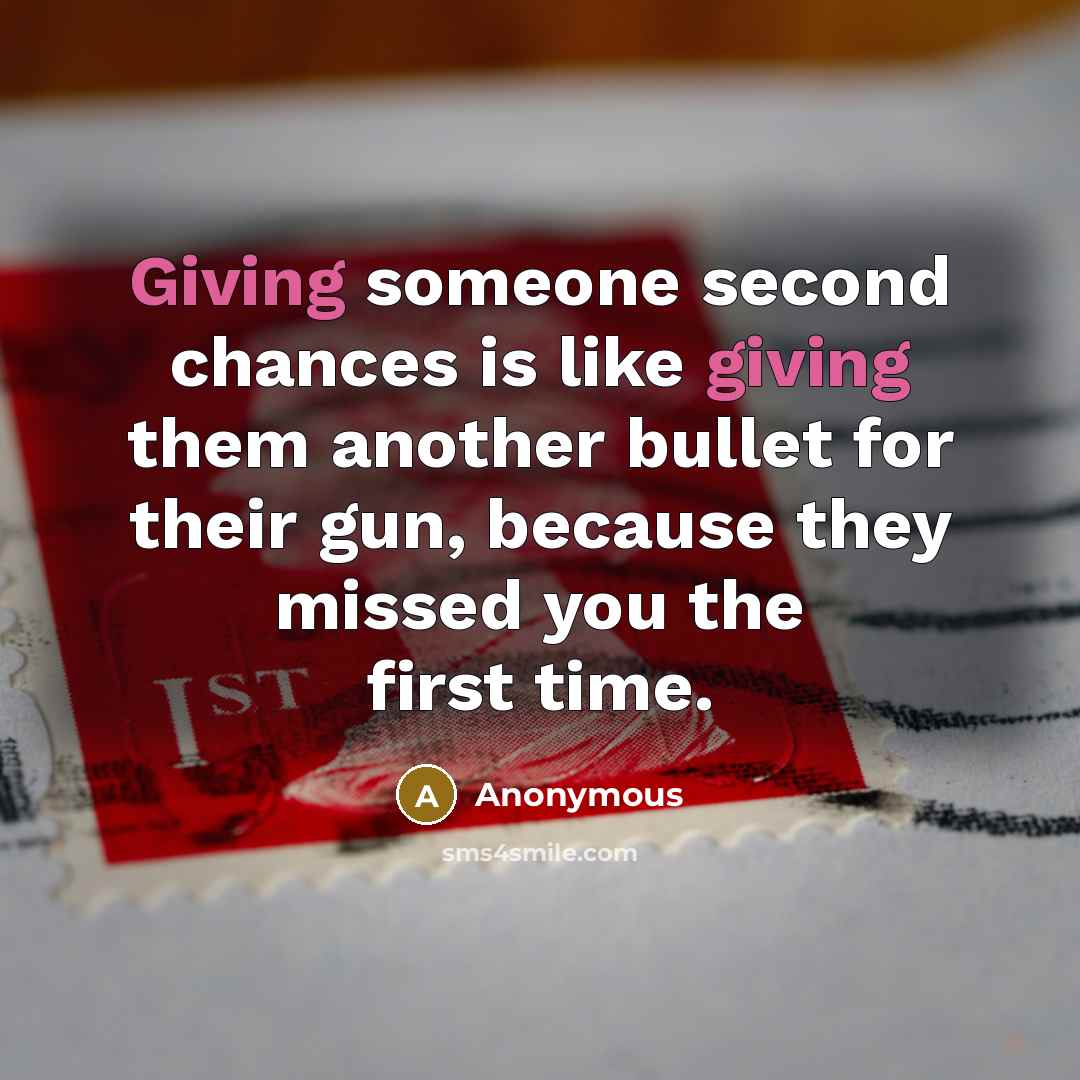 “Giving someone second chances is like giving them another bullet for their gun, because they missed you the first time.” quote by Anonymous
