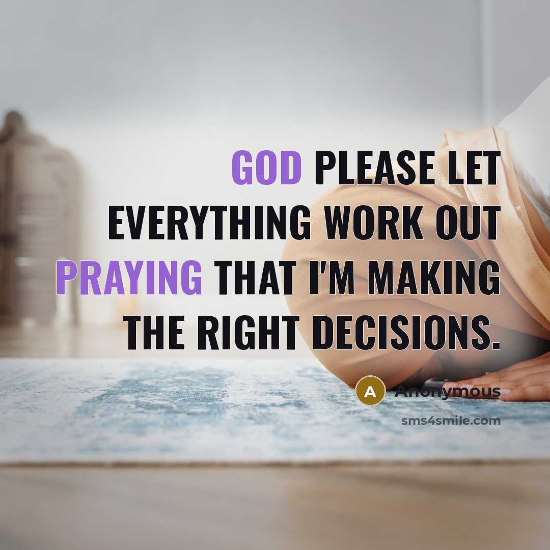 “God please let everything work out praying that I'm making the right decisions.” quote by Anonymous