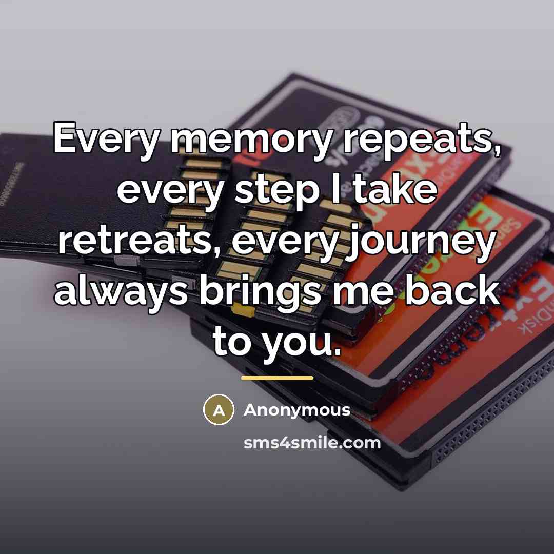 “Every memory repeats, every step I take retreats, every journey…” quote by Anonymous