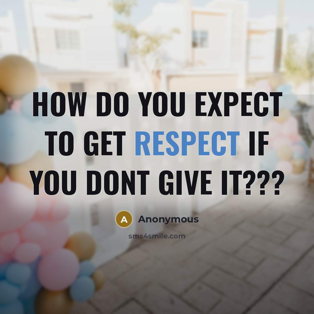 “How do you expect to get respect if you dont give it???” quote by Anonymous