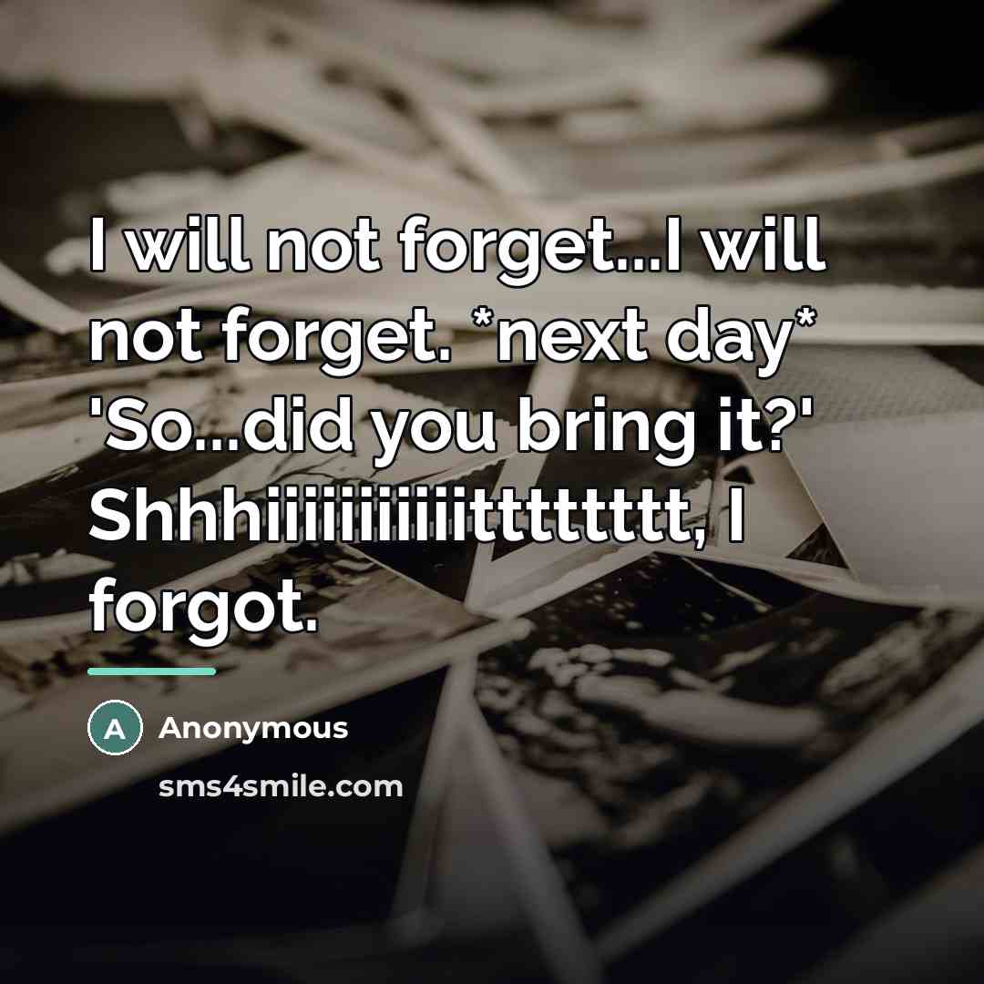 “I will not forget...I will not forget. *next day* 'So...did…” quote by Anonymous