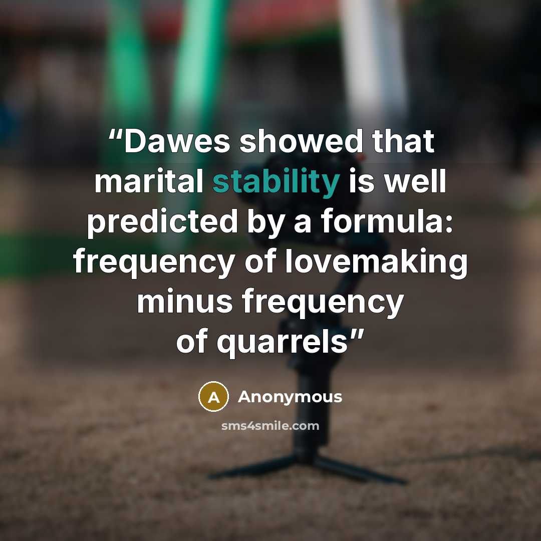“Dawes showed that marital stability is well predicted by a formula: frequency of lovemaking minus frequency of quarrels” quote by Anonymous