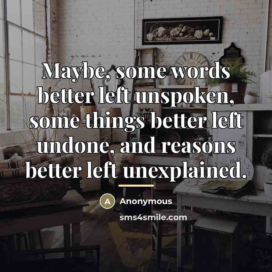 “Maybe, some words better left unspoken, some things better left…” quote by Anonymous