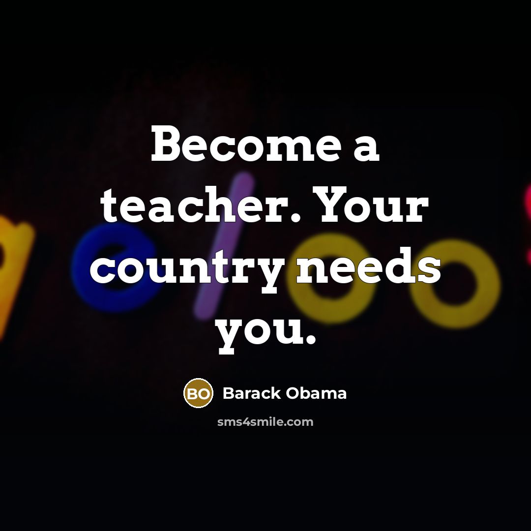 “Become a teacher. Your country needs you.…” quote by Barack Obama
