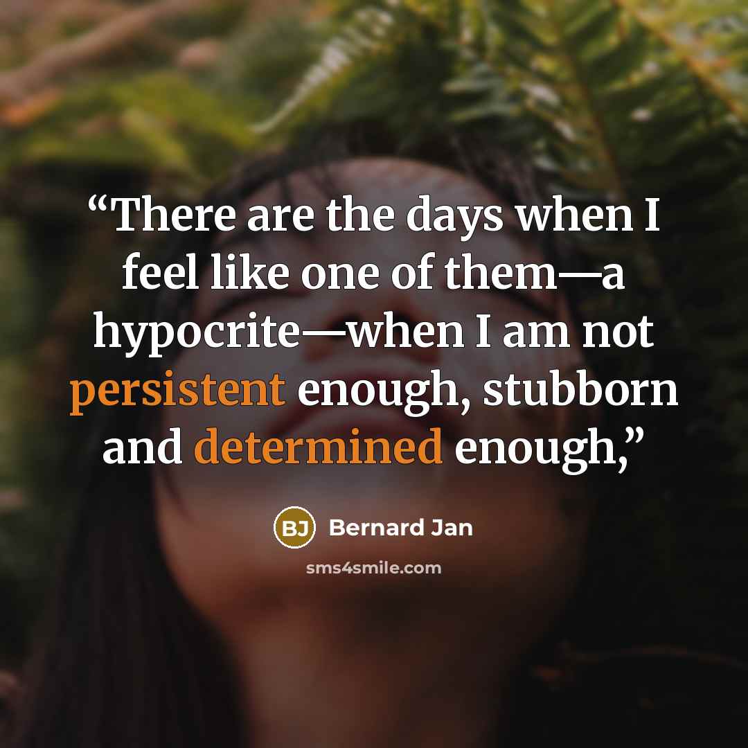 “There are the days when I feel like one of them—a hypocrite—when I am not persistent enough, stubborn and determined enough,” quote by Bernard Jan