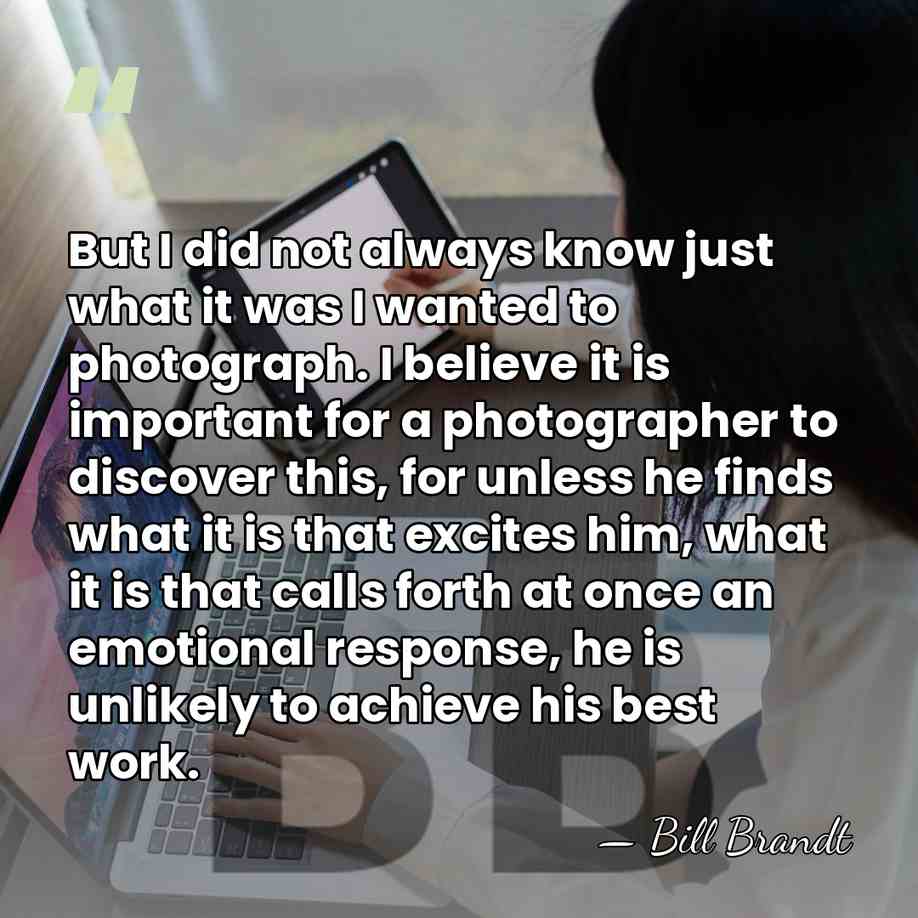 But I did not always know just what it was I wanted&hellip; - Bill Brandt