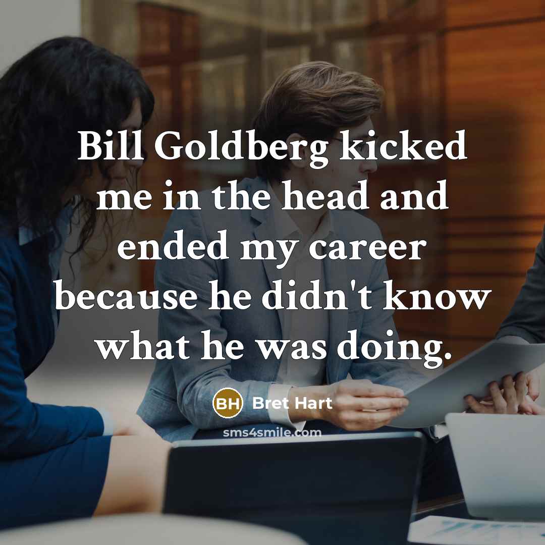 “Bill Goldberg kicked me in the head and ended my…” quote by Bret Hart