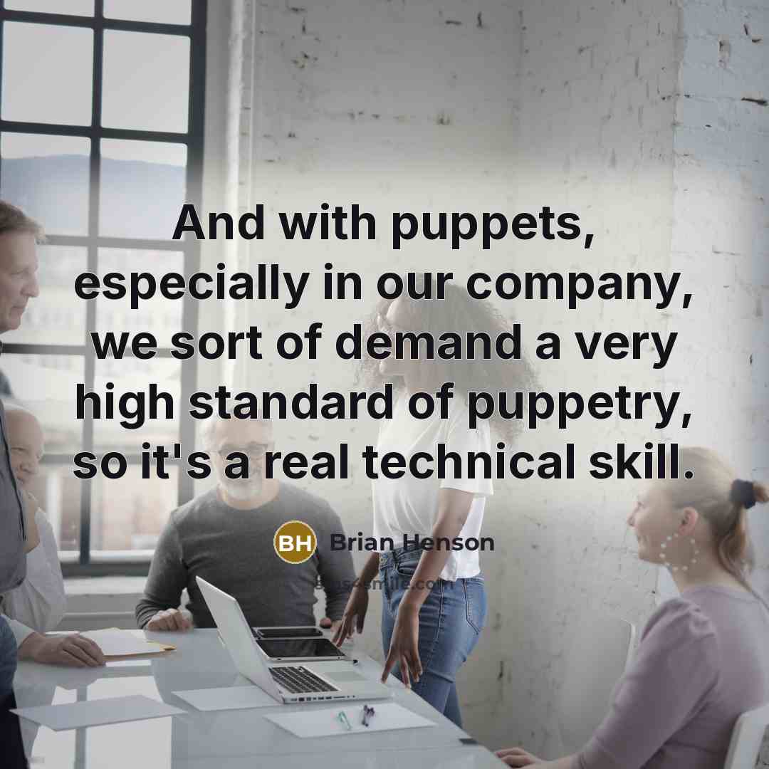 “And with puppets, especially in our company, we sort of…” quote by Brian Henson