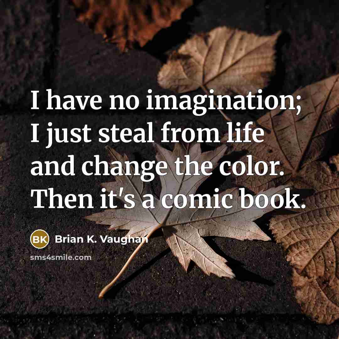 “I have no imagination; I just steal from life and…” quote by Brian K. Vaughan