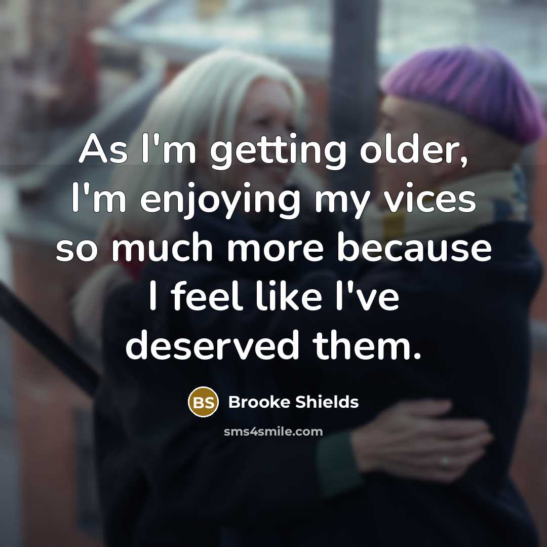 “As I'm getting older, I'm enjoying my vices so much…” quote by Brooke Shields