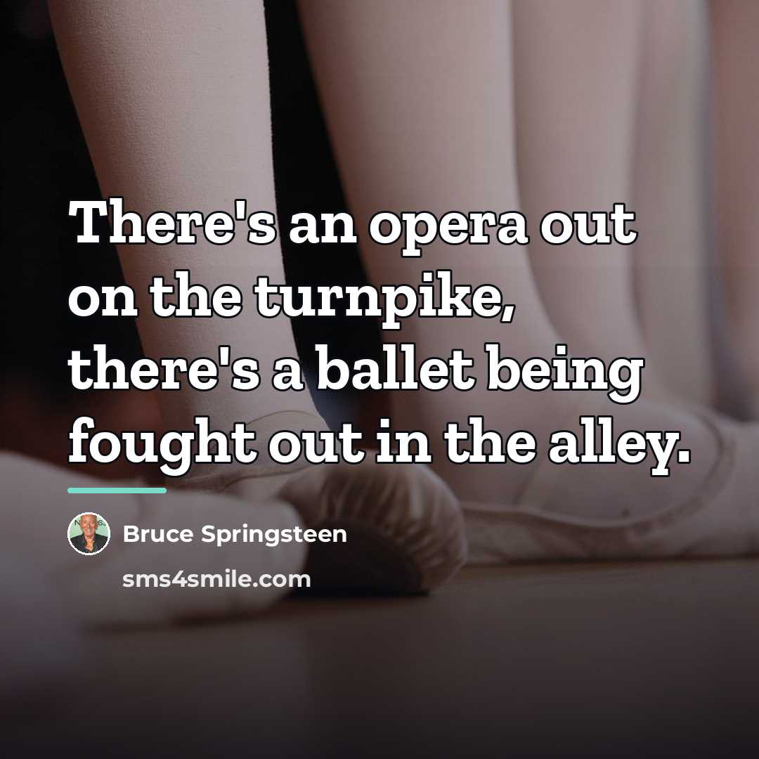 “There's an opera out on the turnpike, there's a ballet…” quote by Bruce Springsteen
