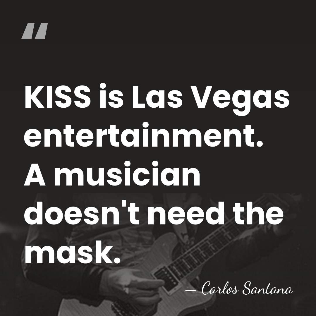 KISS is Las Vegas entertainment. A musician doesn't need the mask. - Carlos Santana
