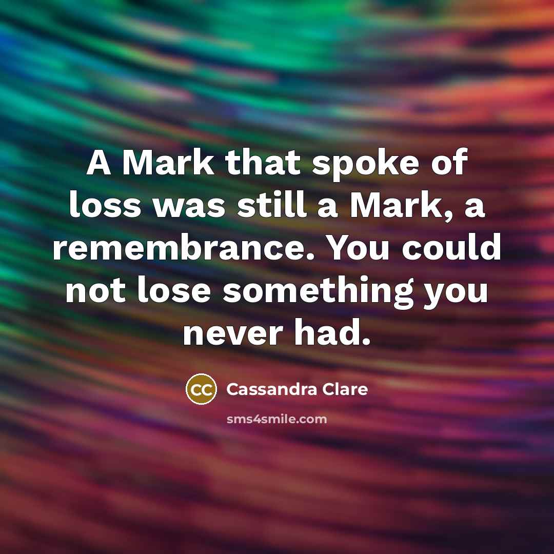 “A Mark that spoke of loss was still a Mark,…” quote by Cassandra Clare