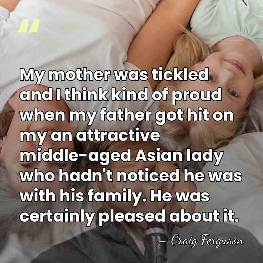 My mother was tickled and I think kind of proud when my&hellip; - Craig Ferguson