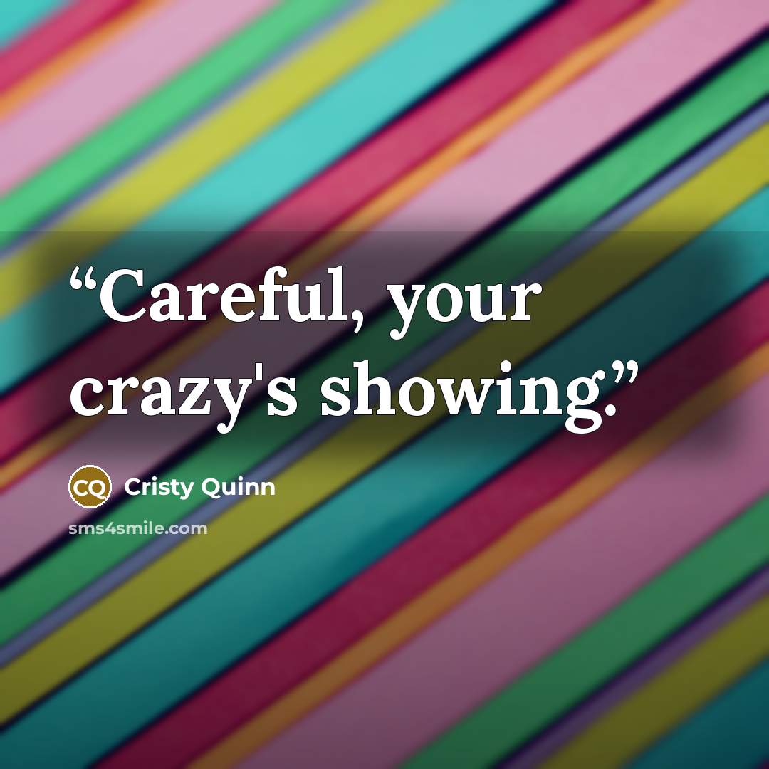 “Careful, your crazy's showing.” quote by Cristy Quinn