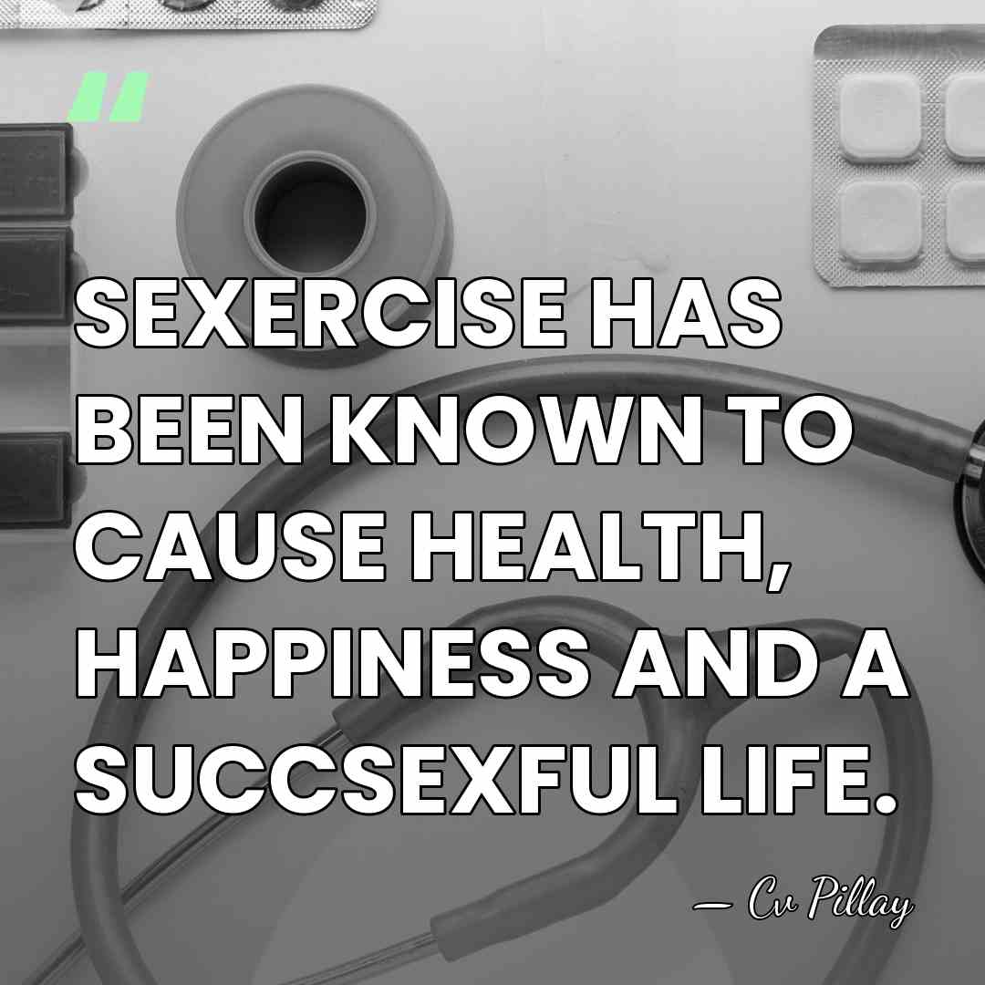 SEXERCISE HAS BEEN KNOWN TO CAUSE HEALTH, HAPPINESS AND A SUCCSEXFUL LIFE. - Cv Pillay