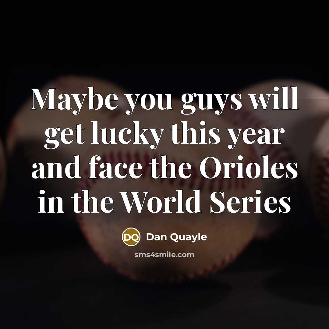 “Maybe you guys will get lucky this year and face the Orioles in the World Series” quote by Dan Quayle