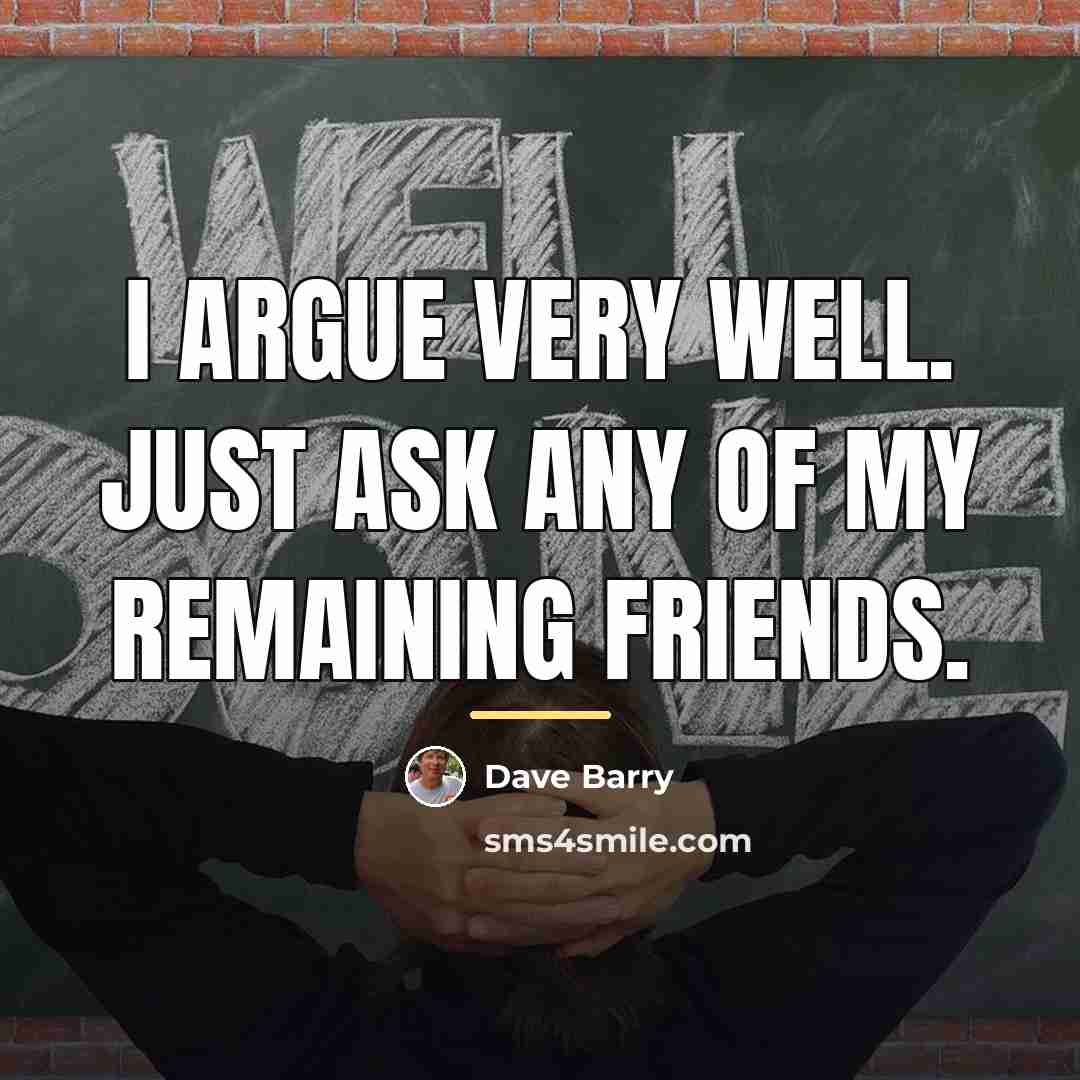 “I argue very well. Just ask any of my remaining…” quote by Dave Barry