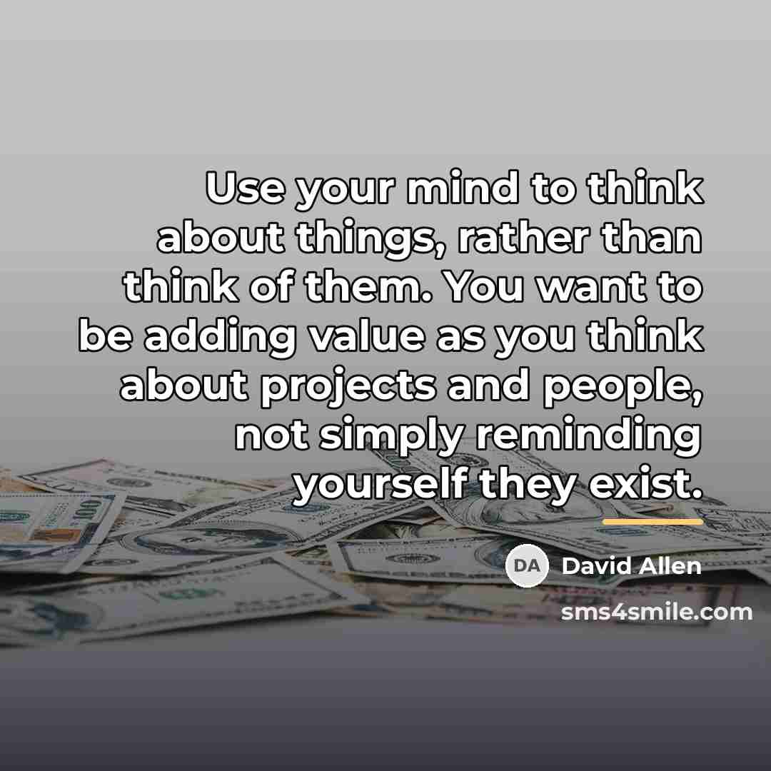 “Use your mind to think about things, rather than think…” quote by David Allen