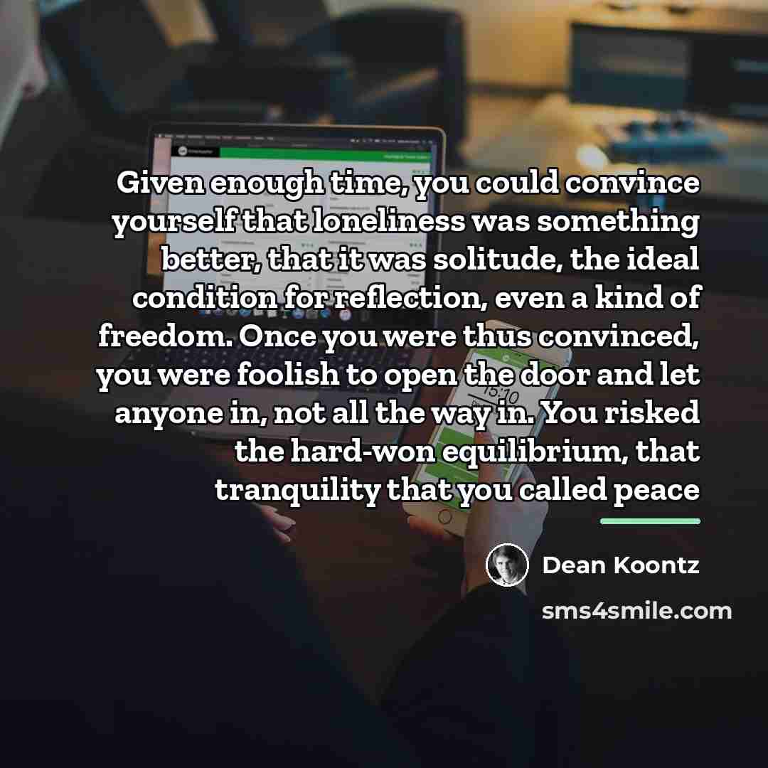 “Given enough time, you could convince yourself that loneliness was…” quote by Dean Koontz