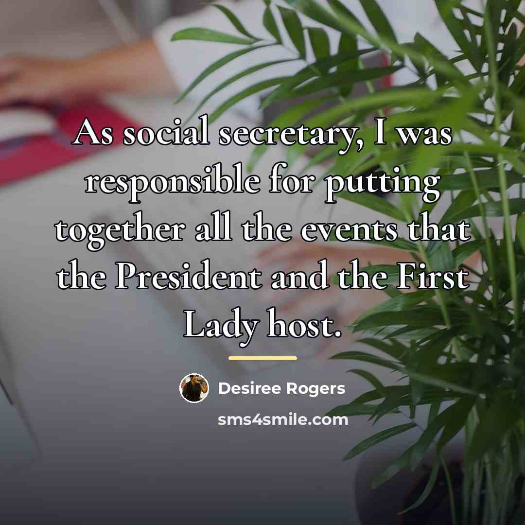 “As social secretary, I was responsible for putting together all…” quote by Desiree Rogers