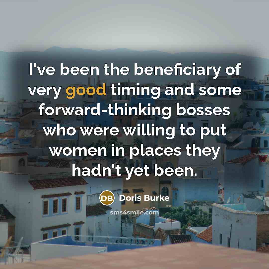 “I've been the beneficiary of very good timing and some…” quote by Doris Burke