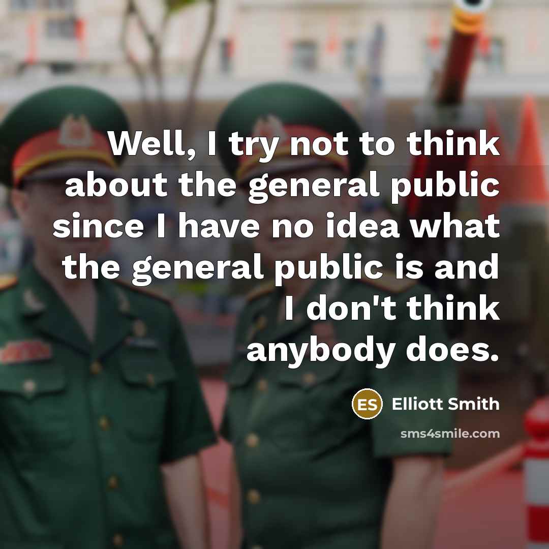 “Well, I try not to think about the general public…” quote by Elliott Smith