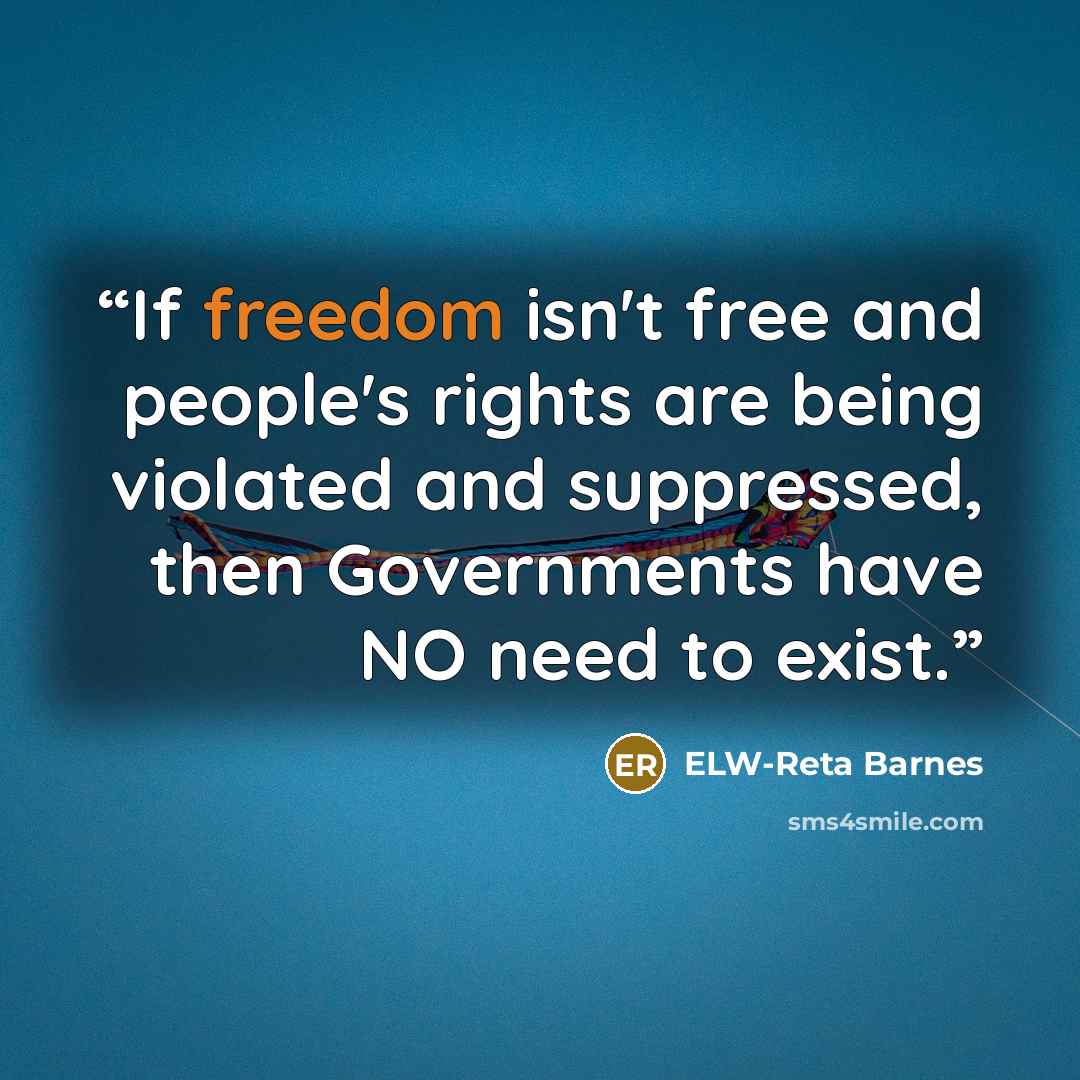 “If freedom isn't free and people's rights are being violated and suppressed, then Governments have NO need to exist.” quote by ELW-Reta Barnes