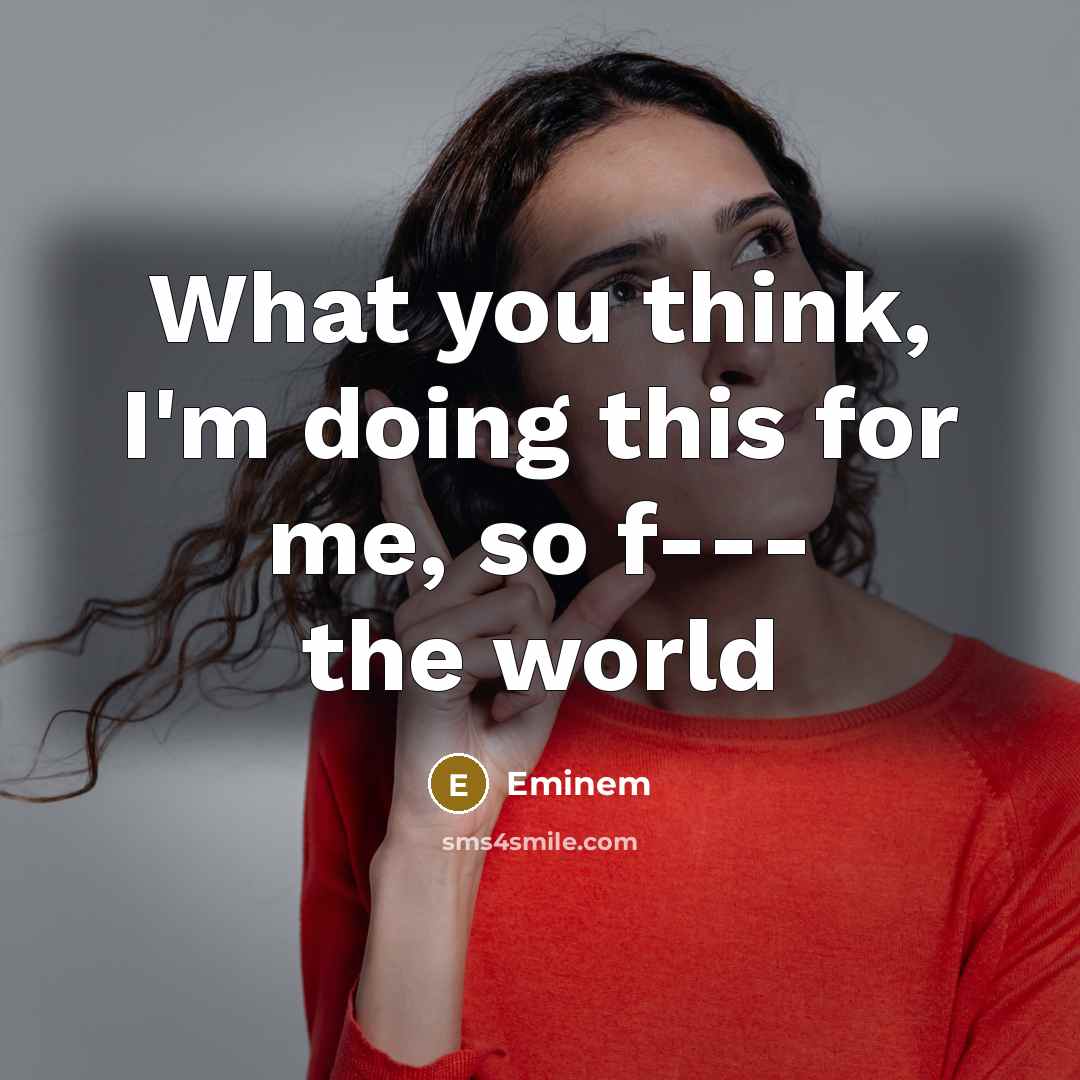“What you think, I'm doing this for me, so f---…” quote by Eminem