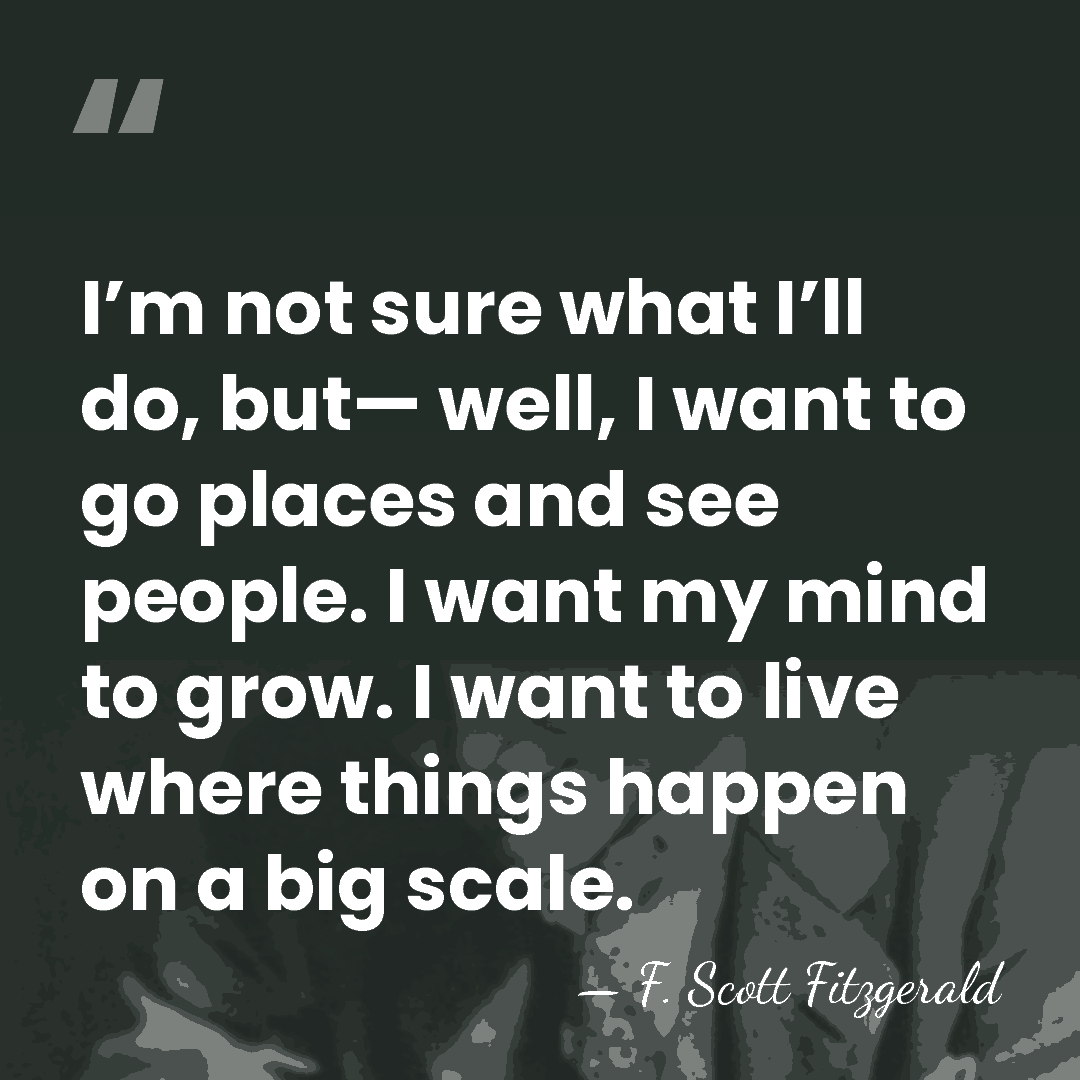 I’m not sure what I’ll do, but— well, I want to go&hellip; - F. Scott Fitzgerald