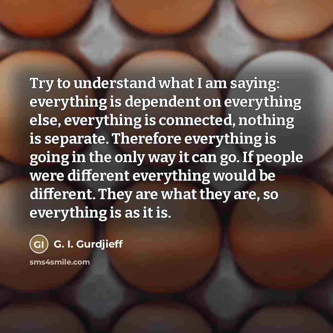 “Try to understand what I am saying: everything is dependent…” quote by G. I. Gurdjieff