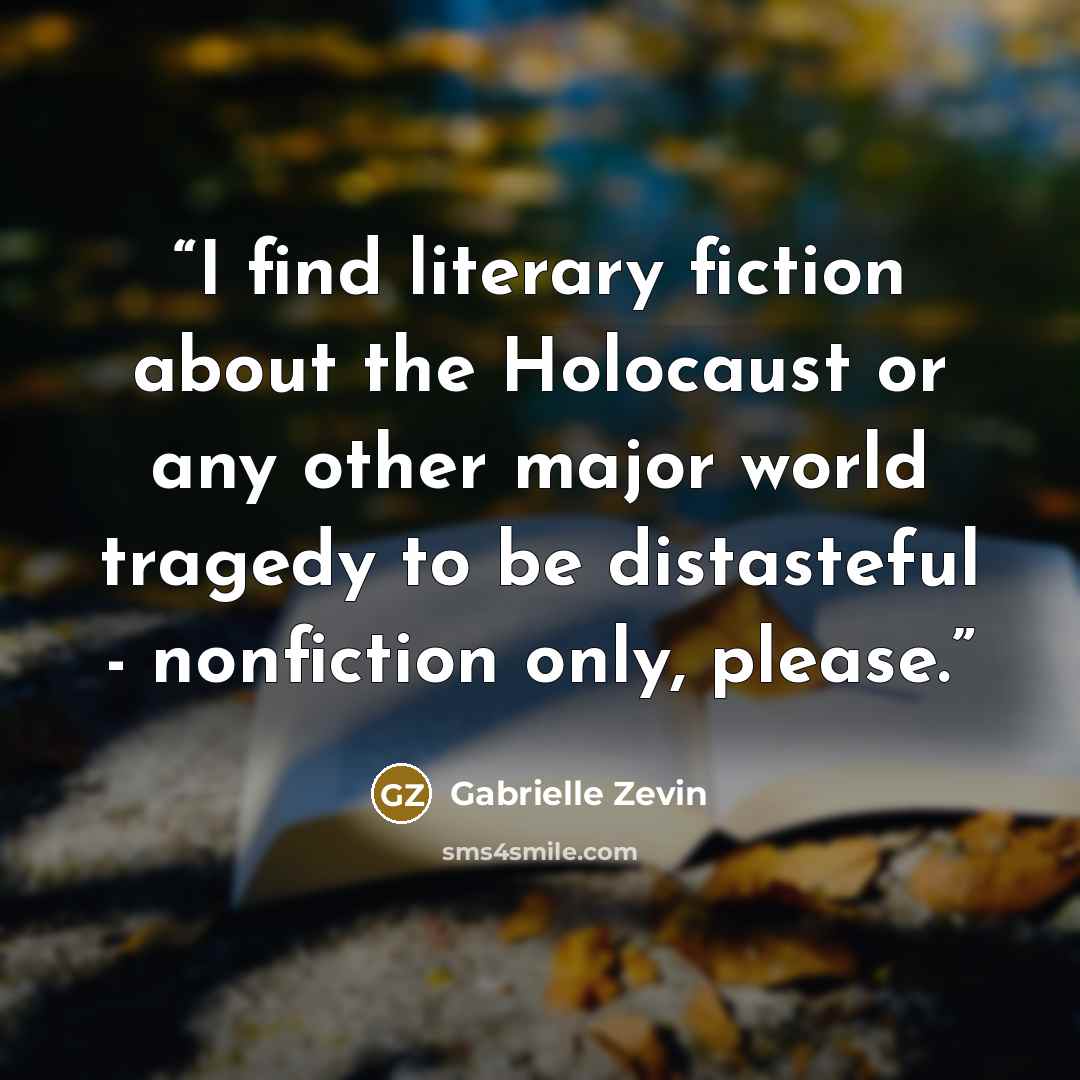 “I find literary fiction about the Holocaust or any other major world tragedy to be distasteful - nonfiction only, please.” quote by Gabrielle Zevin