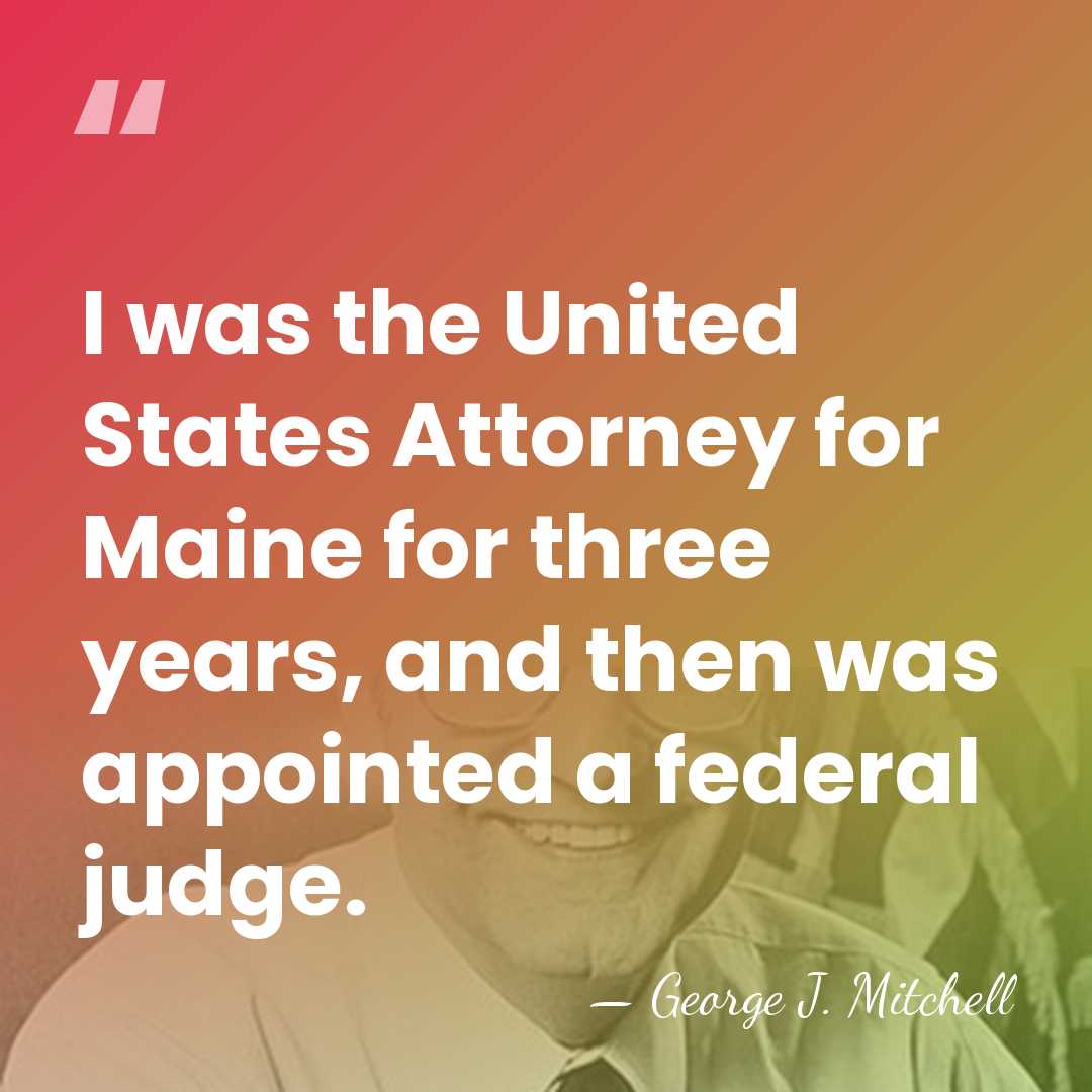 I was the United States Attorney for Maine for three years, and&hellip; - George J. Mitchell