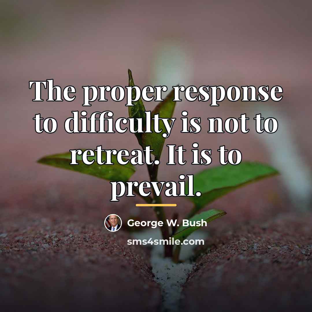 “The proper response to difficulty is not to retreat. It…” quote by George W. Bush