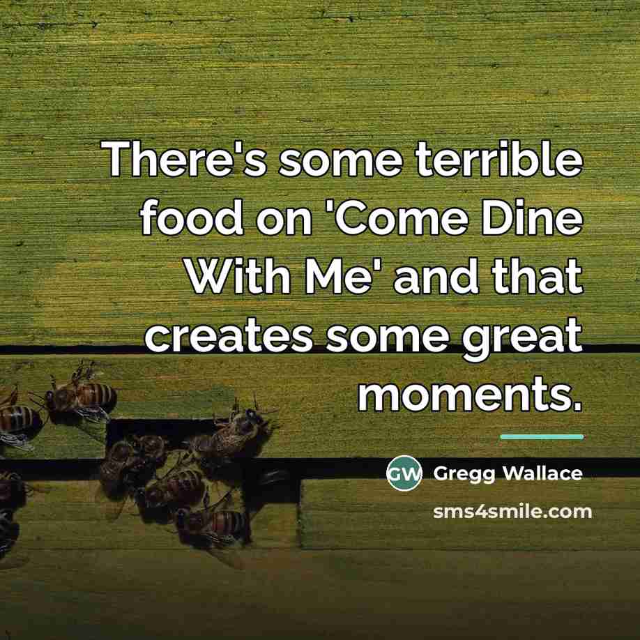 “There's some terrible food on 'Come Dine With Me' and…” quote by Gregg Wallace
